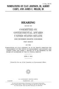 Nominations of Clay Johnson, III, Albert Casey, and James C. Miller, III: Hearing Before the Committee on Governmental Affairs, United States Senate, ... of Clay Johnson, III, to Be Deputy Directo