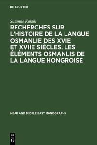 Recherches Sur l'Histoire de la Langue Osmanlie Des Xvie Et Xviie Siècles. Les Éléments Osmanlis de la Langue Hongroise