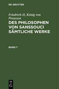 Friedrich II, König Von Preussen: Des Philosophen Von Sanssouci Sämtliche Werke. Band 7