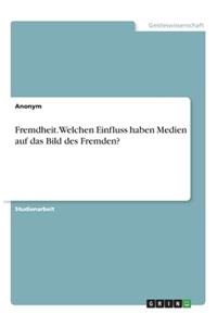 Fremdheit. Welchen Einfluss haben Medien auf das Bild des Fremden?