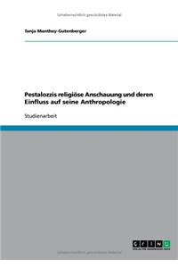 Pestalozzis religiöse Anschauung und deren Einfluss auf seine Anthropologie