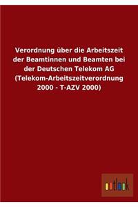 Verordnung über die Arbeitszeit der Beamtinnen und Beamten bei der Deutschen Telekom AG (Telekom-Arbeitszeitverordnung 2000 - T-AZV 2000)