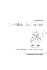 A - Z Malen Kunterbunt: Buchstaben und Bilder zum Ausmalen