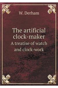 The Artificial Clock-Maker a Treatise of Watch and Clock-Work