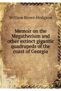 Memoir on the Megatherium and Other Extinct Gigantic Quadrupeds of the Coast of Georgia