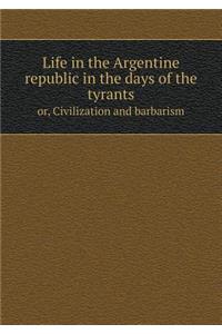 Life in the Argentine Republic in the Days of the Tyrants Or, Civilization and Barbarism