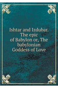 Ishtar and Izdubar. the Epic of Babylon Or, the Babylonian Goddess of Love
