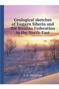 Geological Sketches of Eastern Siberia and the Russian Federation in the North-East