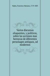 Varios discursos eloquentes, y politicos, sobre las acciones mas heroycas de diferentes personages antiquos, od modernos