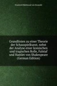 Grundlinien zu einer Theorie der Schauspielkunst, nebst der Analyse einer komischen und tragischen Rolle, Falstaf und Hamlet von Shakespeare (German Edition)