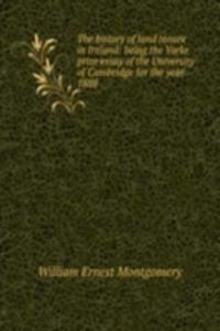 history of land tenure in Ireland: being the Yorke prize essay of the University of Cambridge for the year 1888