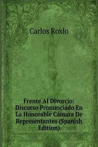 Frente Al Divorcio: Discurso Pronunciado En La Honorable Camara De Representantes (Spanish Edition)