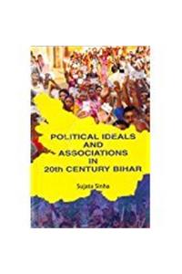 Political Ideals and Associations in 20th Century Bihar