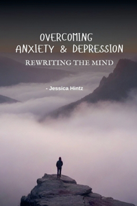Overcoming Anxiety & Depression - Rewriting the Mind