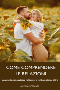 COME COMPRENDERE LE RELAZIONI Una guida per navigare nell'amore, nell'amicizia e oltre