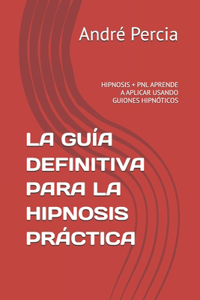 Guía Definitiva Para La Hipnosis Práctica: Hipnosis + Pnl Aprende a Aplicar Usando Guiones Hipnóticos