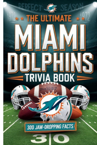 Ultimate Miami Dolphins Trivia Book: : A Must-Have Collection of Fun Facts and Trivia for Miami Dolphins Fans of All Ages