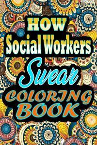 How Social Workers Swear Coloring Book: Adults Gift for Social Workers - adult coloring book - Mandalas coloring book - cuss word coloring book - adult swearing coloring book (100 pages)