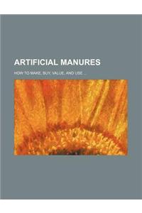 Artificial Manures; How to Make, Buy, Value, and Use