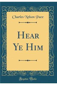 Hear Ye Him (Classic Reprint)