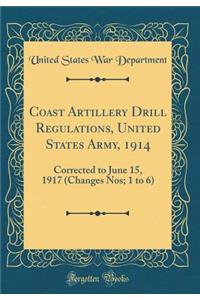 Coast Artillery Drill Regulations, United States Army, 1914: Corrected to June 15, 1917 (Changes Nos; 1 to 6) (Classic Reprint)