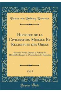 Histoire de la Civilisation Morale Et Religieuse Des Grecs, Vol. 5: Seconde Partie, Depuis Le Retour Des HÃ©raclides Jusqu'Ã  La Domination Des Romains (Classic Reprint)