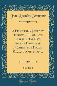 A Pedestrian Journey Through Russia and Siberian Tartary, to the Frontiers of China, the Frozen Sea, and Kamtchatka, Vol. 2 of 2 (Classic Reprint)