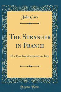 The Stranger in France: Or a Tour from Devonshire to Paris (Classic Reprint)