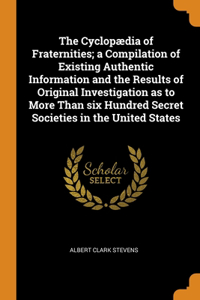 The Cyclopædia of Fraternities; a Compilation of Existing Authentic Information and the Results of Original Investigation as to More Than six Hundred Secret Societies in the United States