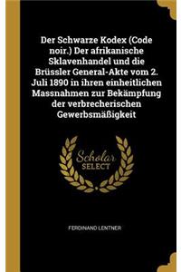 Der Schwarze Kodex (Code noir.) Der afrikanische Sklavenhandel und die Brüssler General-Akte vom 2. Juli 1890 in ihren einheitlichen Massnahmen zur Bekämpfung der verbrecherischen Gewerbsmäßigkeit