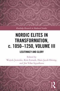 Nordic Elites in Transformation, c. 1050–1250, Volume III: Legitimacy and Glory