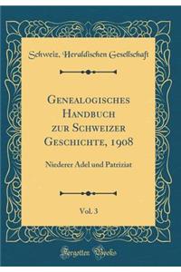 Genealogisches Handbuch Zur Schweizer Geschichte, 1908, Vol. 3: Niederer Adel Und Patriziat (Classic Reprint)
