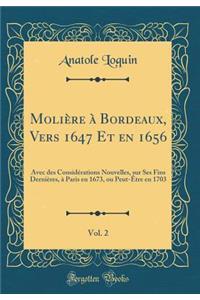 Moliere a Bordeaux, Vers 1647 Et En 1656, Vol. 2: Avec Des Considerations Nouvelles, Sur Ses Fins Dernieres, a Paris En 1673, Ou Peut-Etre En 1703 (Classic Reprint)