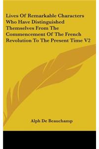Lives Of Remarkable Characters Who Have Distinguished Themselves From The Commencement Of The French Revolution To The Present Time V2