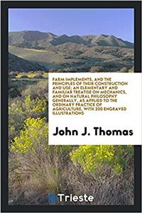Farm Implements, and the Principles of Their Construction and Use; An Elementary and Familiar Treatise on Mechanics, and on Natural Philosophy Generally, as Applied to the Ordinary Practice of Agriculture, with 200 Engraved Illustrations