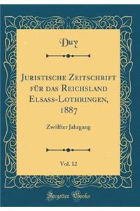 Juristische Zeitschrift FÃ¼r Das Reichsland Elsass-Lothringen, 1887, Vol. 12: ZwÃ¶lfter Jahrgang (Classic Reprint)