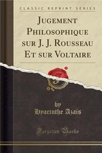 Jugement Philosophique Sur J. J. Rousseau Et Sur Voltaire (Classic Reprint)