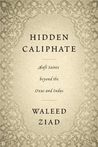 Hidden Caliphate: Sufi Saints Beyond the Oxus and Indus