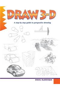 Draw 3-D: A Step-By-Step Guide to Perspective Drawing