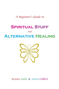 Beginner's Guide to Spiritual Stuff and Alternative Healing