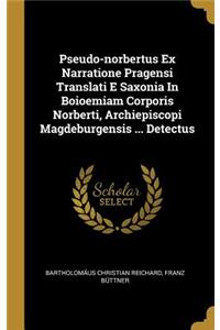 Pseudo-norbertus Ex Narratione Pragensi Translati E Saxonia In Boioemiam Corporis Norberti, Archiepiscopi Magdeburgensis ... Detectus