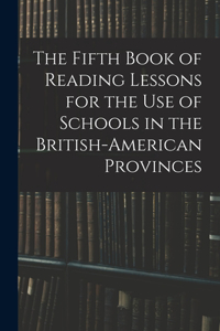 The Fifth Book of Reading Lessons for the Use of Schools in the British-american Provinces