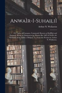 AnwaÌ r-i-suhailiÌ; or, Lights of Canopus, Commonly Known as KaliÌ lah and Damnah, Being an Adaptation by Husain Bin 'AliÌ Al WaÌ i'z-al-KaÌ shifiÌ of the Fables of Bidpai; Tr. From the Persian by Arthur N. Wollaston.