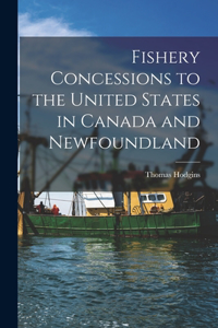 Fishery Concessions to the United States in Canada and Newfoundland [microform]