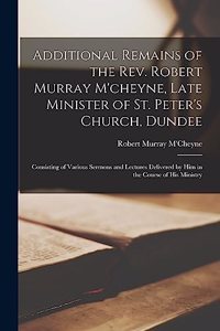 Additional Remains of the Rev. Robert Murray M'cheyne, Late Minister of St. Peter's Church, Dundee
