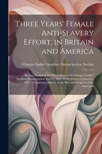 Three Years' Female Anti-slavery Effort, in Britain and America