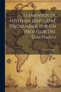 Elementos De Historia Universal Ordenados Por Un Profesor Del Seminario