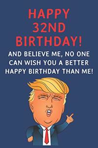 Happy 32nd Birthday! And Believe Me, No One Can Wish You A Better Happy Birthday Than Me: Funny Donald Trump 32nd Birthday Gift / Journal / Notebook / Diary / Greetings Card Alternative (6 x 9 - 110 Blank Lined Pages)