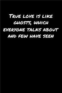True Love Is Like Ghosts Which Everyone Talks About and Few Have Seen