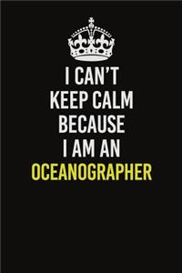 I Can't Keep Calm Because I Am An Oceanographer